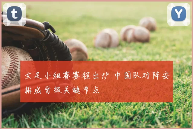 女足小组赛赛程出炉 中国队对阵安排成晋级关键节点