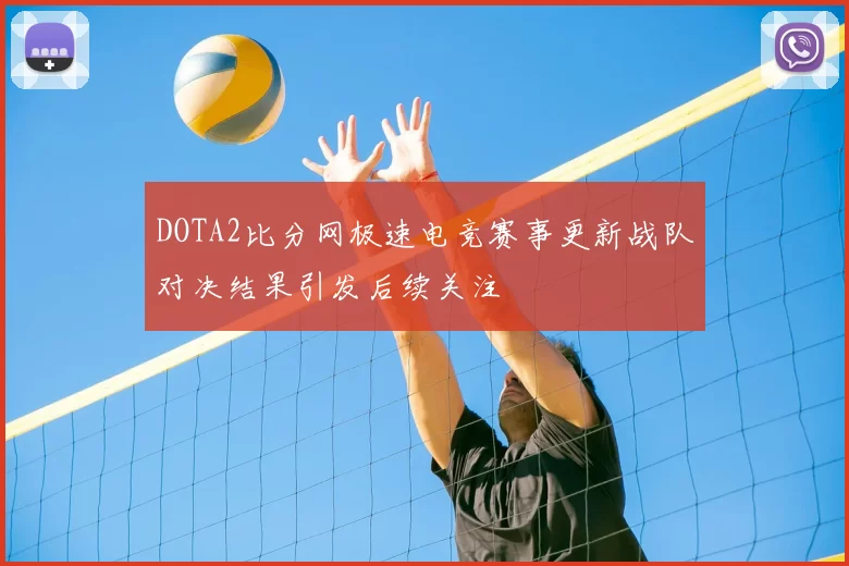 DOTA2比分网极速电竞赛事更新战队对决结果引发后续关注