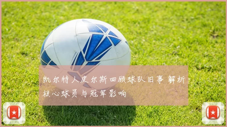 凯尔特人皮尔斯回顾球队旧事 解析核心球员与冠军影响