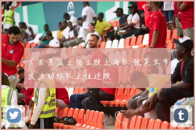 广东男篮主场击败上海队 张昊末节发力助球队止住连败