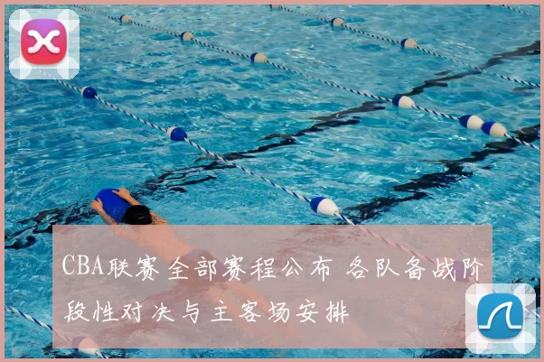 CBA联赛全部赛程公布 各队备战阶段性对决与主客场安排