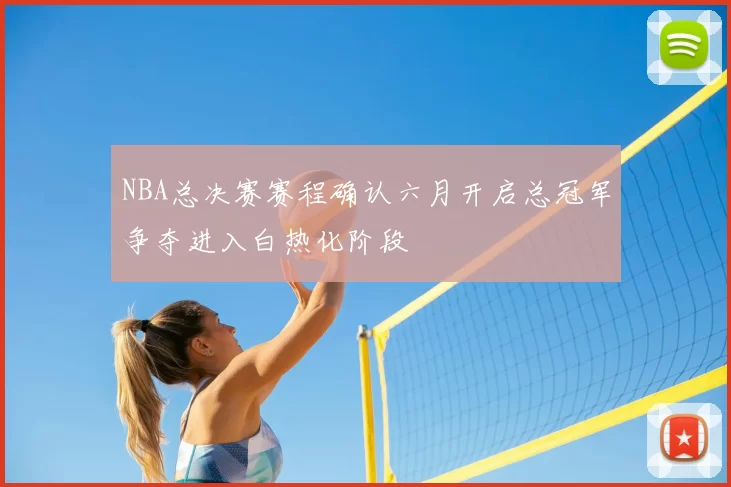 NBA总决赛赛程确认六月开启总冠军争夺进入白热化阶段