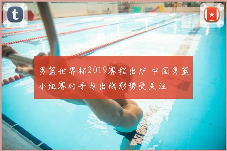 男篮世界杯2019赛程出炉 中国男篮小组赛对手与出线形势受关注