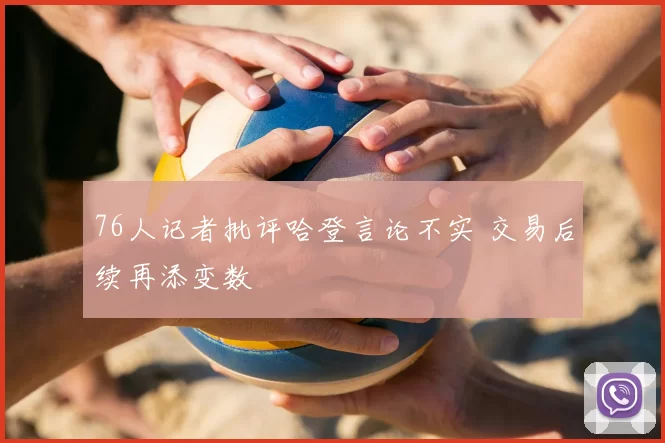 76人记者批评哈登言论不实 交易后续再添变数