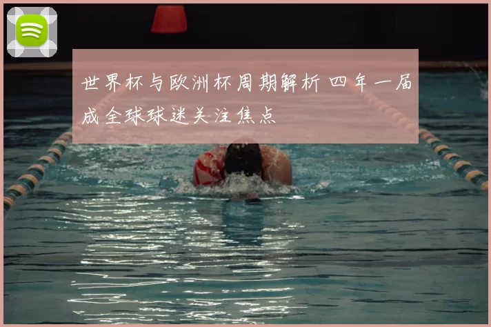 世界杯与欧洲杯周期解析 四年一届成全球球迷关注焦点