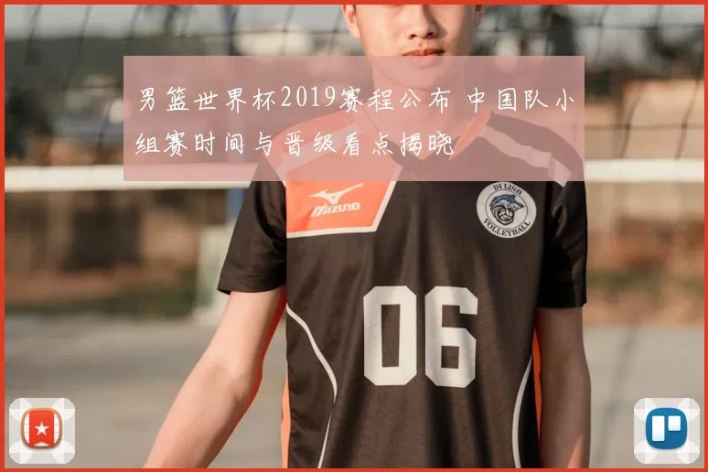 男篮世界杯2019赛程公布 中国队小组赛时间与晋级看点揭晓