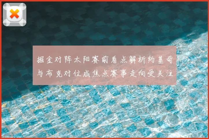 掘金对阵太阳赛前看点解析约基奇与布克对位成焦点赛事走向受关注