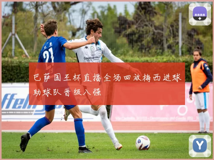 巴萨国王杯直播全场回放梅西进球助球队晋级八强