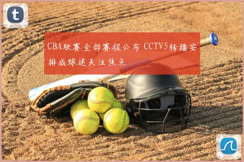 CBA联赛全部赛程公布 CCTV5转播安排成球迷关注焦点