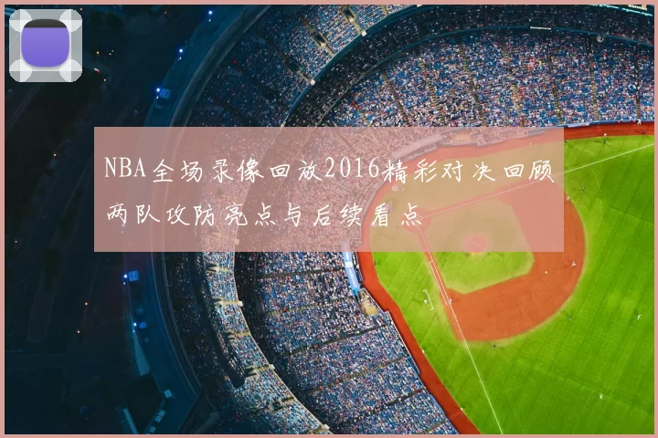 NBA全场录像回放2016精彩对决回顾两队攻防亮点与后续看点