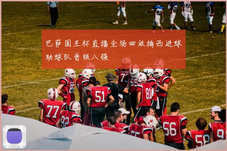 巴萨国王杯直播全场回放梅西进球助球队晋级八强