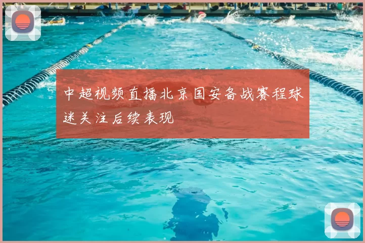 中超视频直播北京国安备战赛程球迷关注后续表现