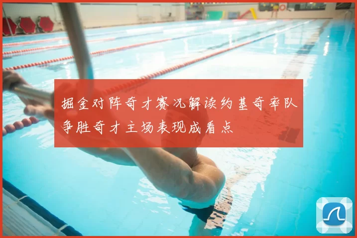 掘金对阵奇才赛况解读约基奇率队争胜奇才主场表现成看点