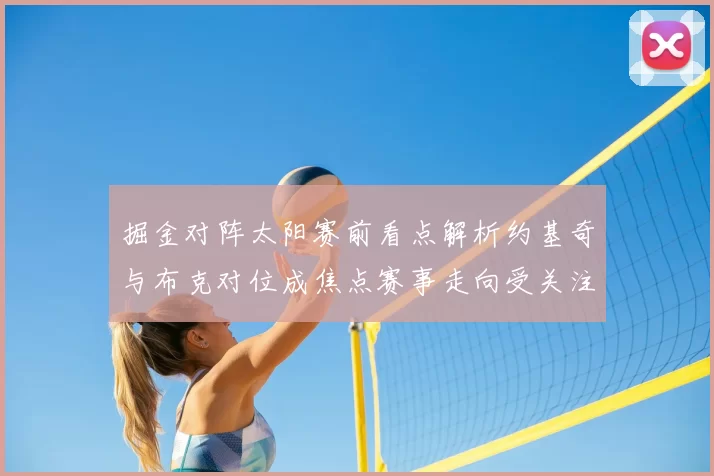 掘金对阵太阳赛前看点解析约基奇与布克对位成焦点赛事走向受关注