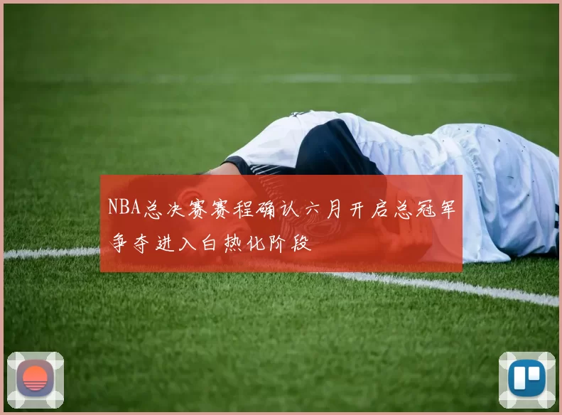 NBA总决赛赛程确认六月开启总冠军争夺进入白热化阶段